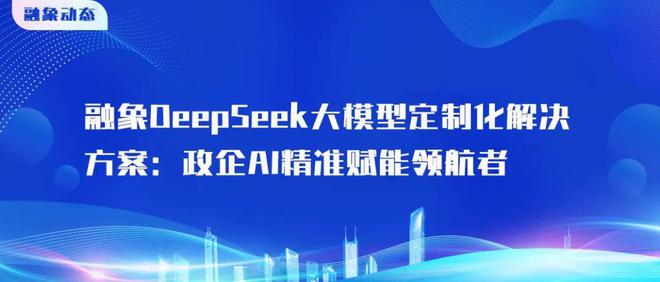 融象DeepSeek大模型定制化解决方案：政企AI精准赋能领航者(图1)